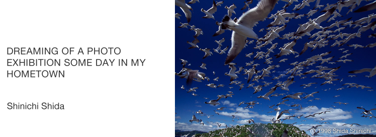 DREAMING OF A PHOTO EXHIBITION SOME DAY IN MY HOMETOWN Shinichi Shida